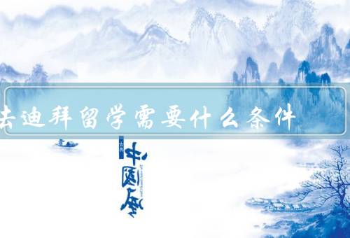 去迪拜留学需要什么条件（学历要求、语言要求、经济实力）