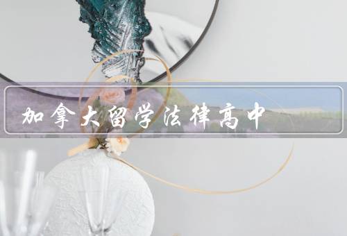 加拿大留学法律高中（概述／优势／留学加拿大的建议）
