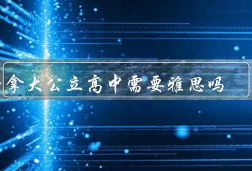 加拿大公立高中需要雅思吗，入学要求／英语课程／其他要求