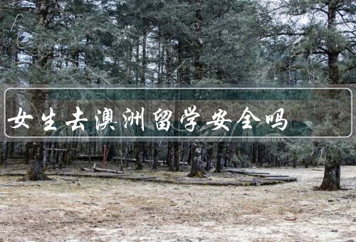 女生去澳洲留学安全吗（低犯罪率／文化尊重／个人安全意识）