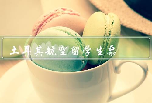 土耳其航空留学生票（留学生票的优势／预订留学生票的要求）