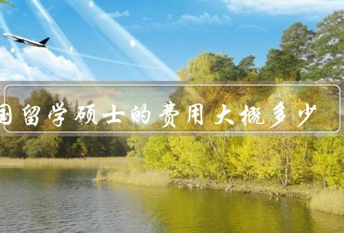 出国留学硕士的费用大概多少，学费／生活费／住宿费