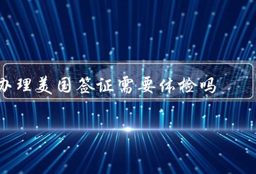 办理美国签证需要体检吗，签证类型决定体检要求
