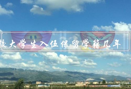 在校大学生入伍保留学籍几年（意义、条件、期限）