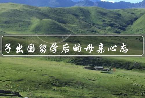 孩子出国留学后的母亲心态，担忧／不舍／期待和骄傲