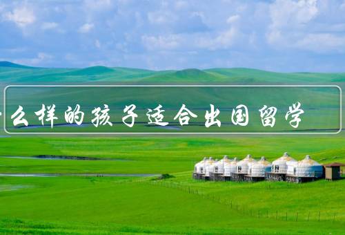 什么样的孩子适合出国留学，学术优秀、独立自主、跨文化意识