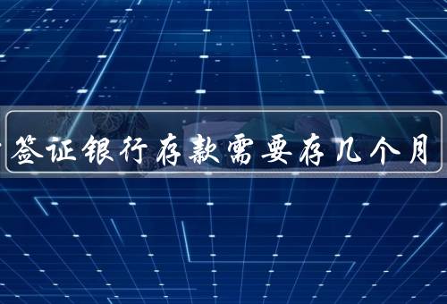 留学签证银行存款需要存几个月（重要性、具体要求）