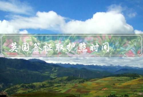 英国签证取护照时间