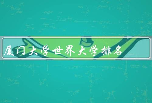 厦门大学世界大学排名，学术声誉／教学质量／国际影响力