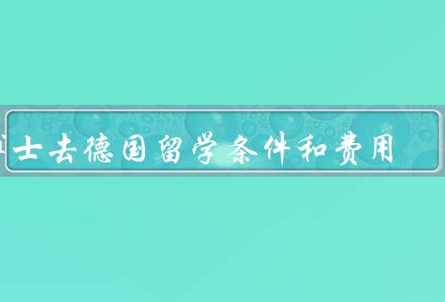 博士去德国留学条件和费用，博士留学条件、留学费用、结语