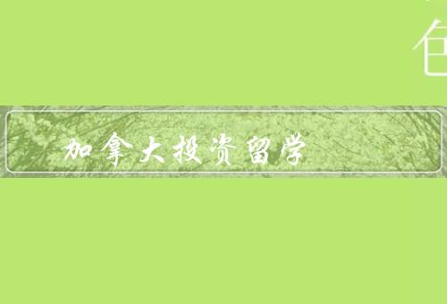 加拿大移民投资移民留学移民（移民投资、留学移民、相关政策）