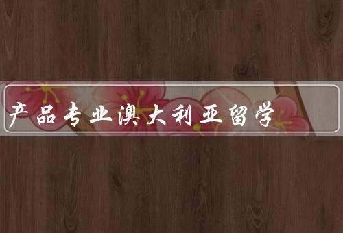产品专业澳大利亚留学，就业前景广阔／优质的教育资源