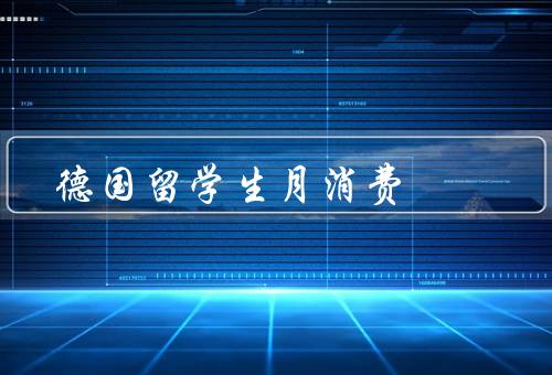 德国留学生月消费，住房费用、食品费用、学习费用