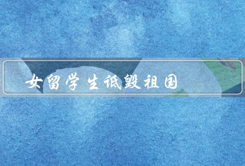 女留学生诋毁祖国（教育机会、国家形象、文化认同）
