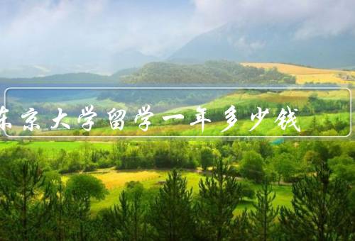 东京大学留学一年多少钱（留学签证费用、学费、生活费）