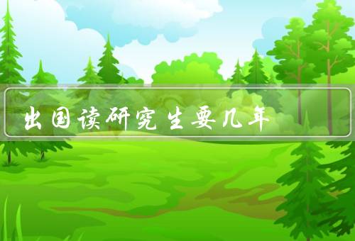 出国读研究生要几年，研究生学习的基本时间／个人学习进度的影响