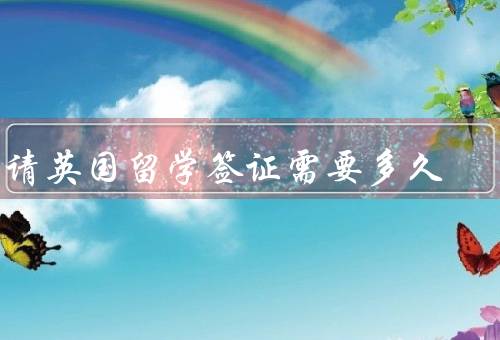申请英国留学签证需要多久（申请材料准备）