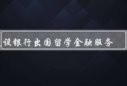 建设银行出国留学金融服务，便捷的汇款服务／多元化的理财产品