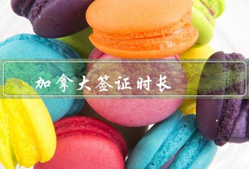 加拿大签证时长，申请的时长／有效期的时长／延期的时长