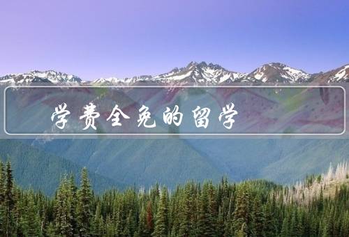 学费全免的留学，奖学金资助／提高就业竞争力／拓宽人脉圈