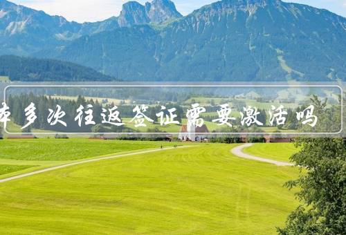 日本多次往返签证需要激活吗（定义、激活、有效期）