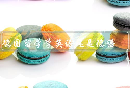 去德国留学学英语还是德语，英语的好处／德语的好处／综合考虑