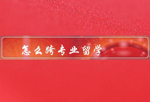 怎么跨专业留学，选择适合的专业、补充相关知识、充分利用学习资源