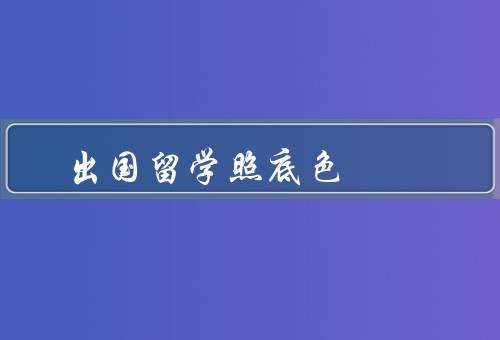 出国留学证件照底色（证件照底色的重要性、常见的证件照底色）