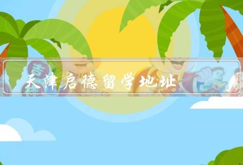 天津启德留学地址电话，地址、电话、服务内容