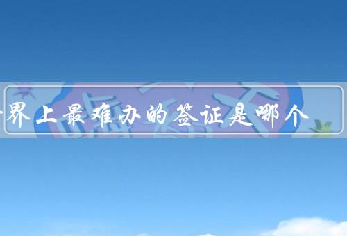 世界上最难办的签证是哪个国家，美国签证／英国签证／澳大利亚签证