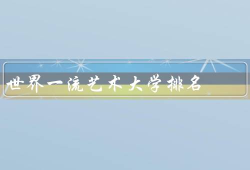 世界一流艺术大学排名，排名指标／世界一流艺术大学排名／评估标准