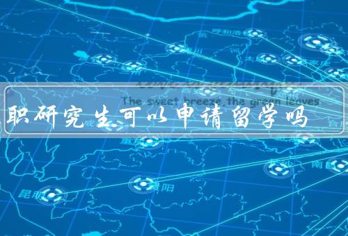 在职研究生可以申请留学吗，适合在职研究生的留学方式