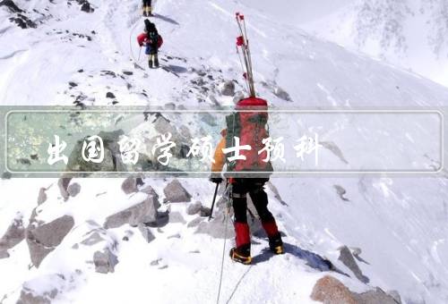 出国留学硕士预科（重要性、内容、效果）