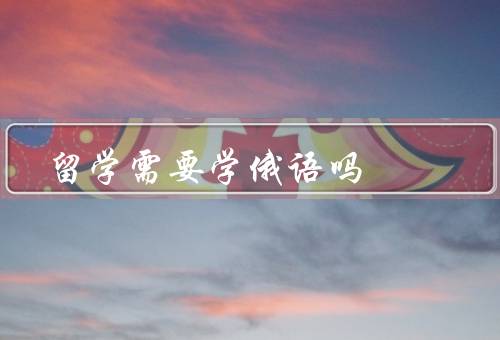 俄罗斯留学需要学俄语吗（留学生活中的俄语需求）