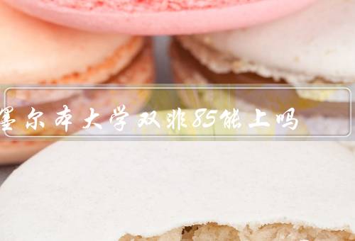 墨尔本大学双非85能上吗，墨尔本大学的录取要求