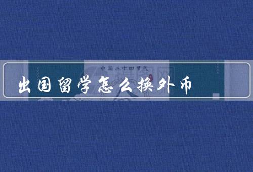 出国留学怎么换外币（准备工作／选择兑换方式／注意事项）