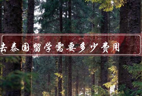 去泰国留学需要多少费用（学费、生活费、住宿费）