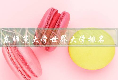 华东师范大学世界大学排名，世界大学排名、学术实力、国际影响力