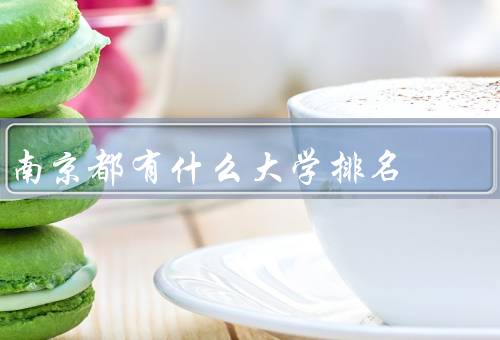 南京都有什么大学排名（南京大学／东南大学／南京邮电大学）