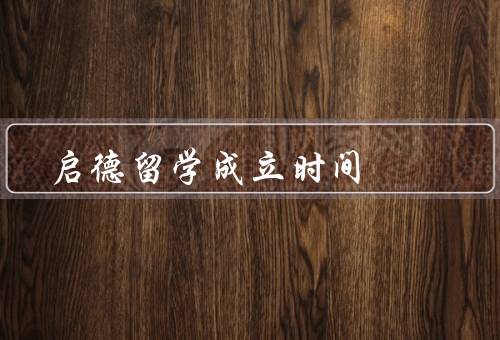 启德留学成立时间（创立初衷、专业团队、影响力和声誉）