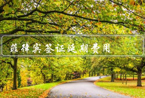 菲律宾签证延期费用，签证延期费用／延期申请流程／注意事项