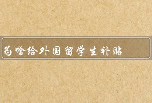 为啥给外国留学生补贴，吸引优秀人才、促进国际交流与合作