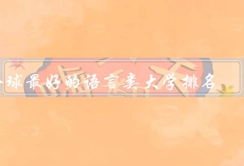 全球最好的语言类大学排名（哈佛大学、剑桥大学、斯坦福大学）