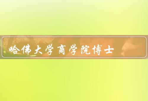 哈佛大学商学院博士（培养全球商业领袖、世界一流的师资团队）