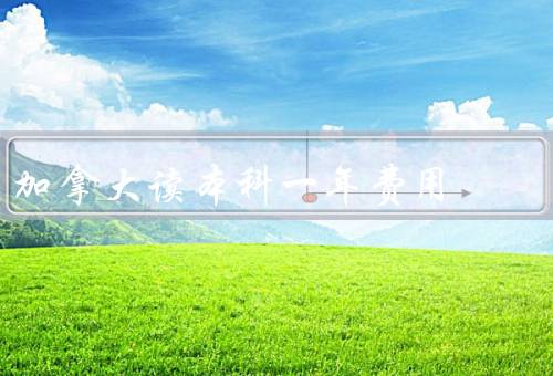 加拿大读本科一年费用（本科学费／生活费／奖学金和助学金）