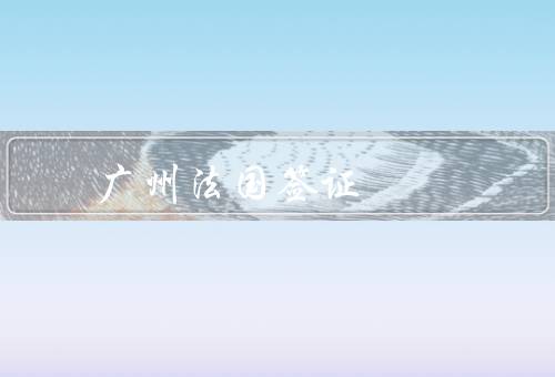 广州法国签证中心，办理流程／注意事项／总结