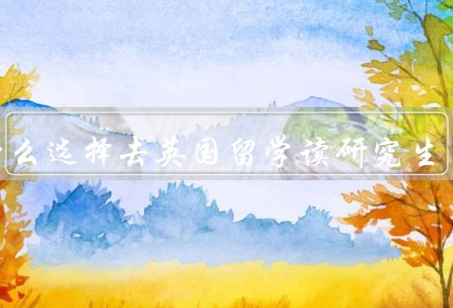 为什么选择去英国留学读研究生，学术环境、教育质量、就业前景