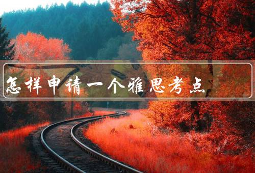 怎样申请一个雅思考点