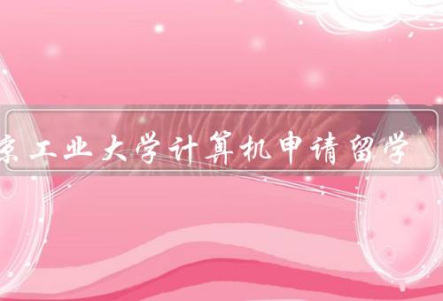 北京工业大学计算机申请留学（学术实力雄厚、丰富的课程设置）