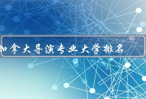 加拿大导演专业大学排名（多伦多大学、温哥华电影学院）